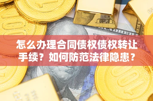 济南怎么办理合同债权债权转让手续？如何防范法律隐患？