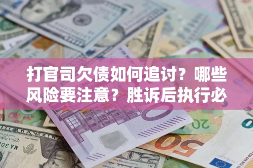 济南打官司欠债如何追讨？哪些风险要注意？胜诉后执行必看！