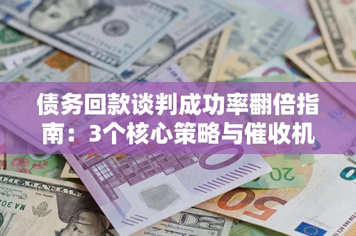 济南债务回款谈判成功率翻倍指南：3个核心策略与催收机构避坑法则