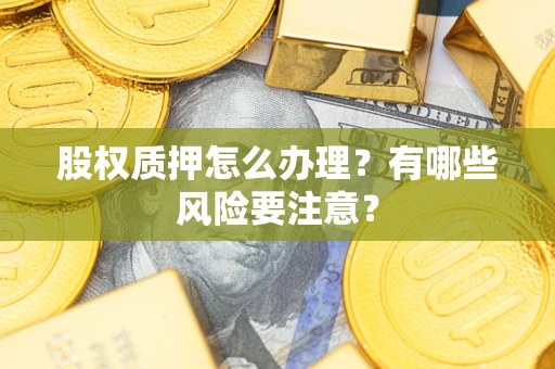 济南股权质押怎么办理？有哪些风险要注意？