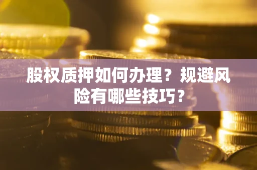 济南股权质押如何办理？规避风险有哪些技巧？