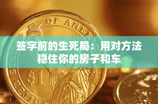 济南签字前的生死局：用对方法稳住你的房子和车