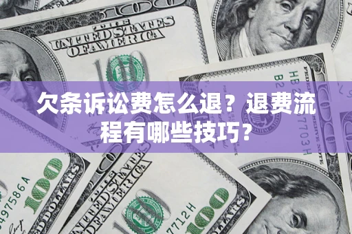 济南欠条诉讼费怎么退？退费流程有哪些技巧？