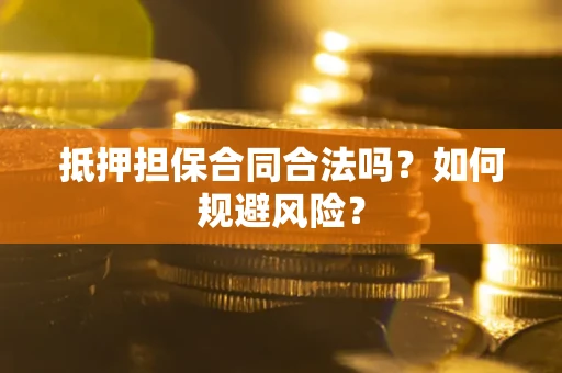 济南抵押担保合同合法吗？如何规避风险？