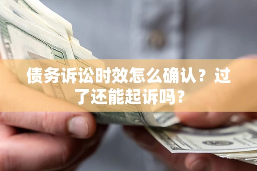 济南债务诉讼时效怎么确认？过了还能起诉吗？
