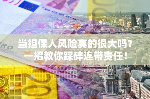 济南当担保人风险真的很大吗？一招教你踩碎连带责任！