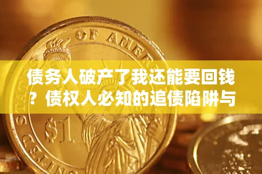 济南债务人破产了我还能要回钱？债权人必知的追债陷阱与破局之道