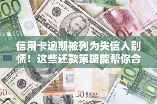 济南信用卡逾期被列为失信人别慌！这些还款策略能帮你合法止损