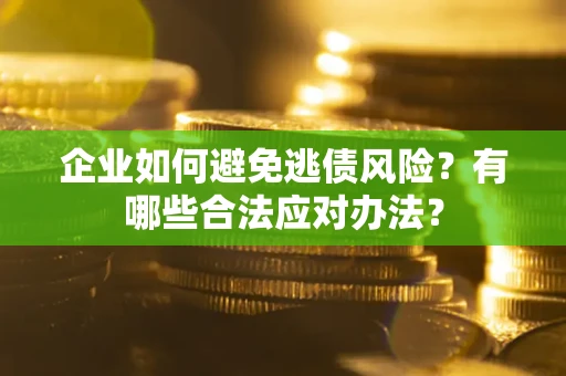 济南企业如何避免逃债风险？有哪些合法应对办法？