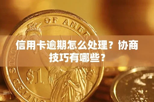 济南信用卡逾期怎么处理？协商技巧有哪些？