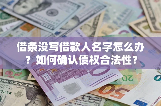 济南借条没写借款人名字怎么办？如何确认债权合法性？
