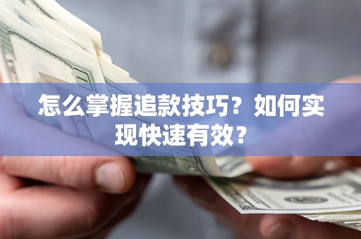 济南怎么掌握追款技巧？如何实现快速有效？