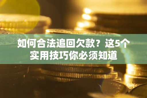 济南如何合法追回欠款？这5个实用技巧你必须知道