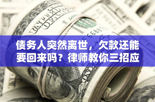 济南债务人突然离世，欠款还能要回来吗？律师教你三招应对