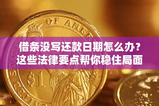 济南借条没写还款日期怎么办？这些法律要点帮你稳住局面