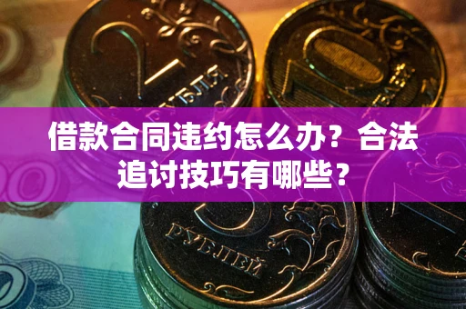 济南借款合同违约怎么办？合法追讨技巧有哪些？
