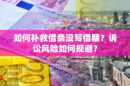 济南如何补救借条没写借期？诉讼风险如何规避？