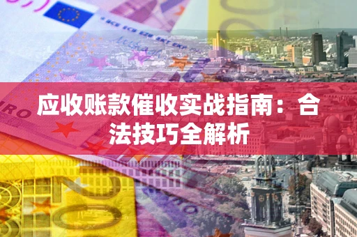 济南应收账款催收实战指南：合法技巧全解析