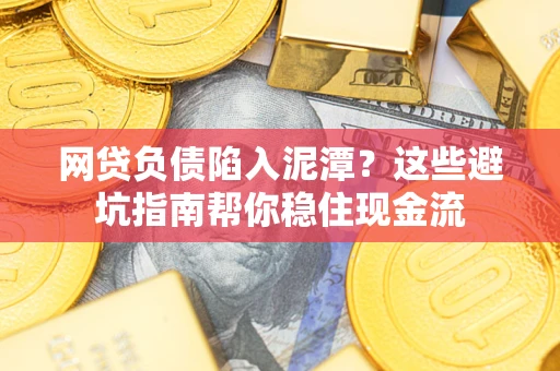 济南网贷负债陷入泥潭？这些避坑指南帮你稳住现金流
