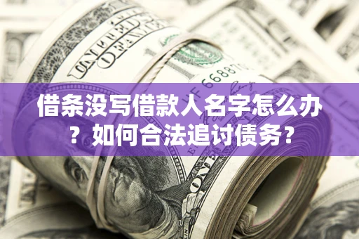 济南借条没写借款人名字怎么办？如何合法追讨债务？