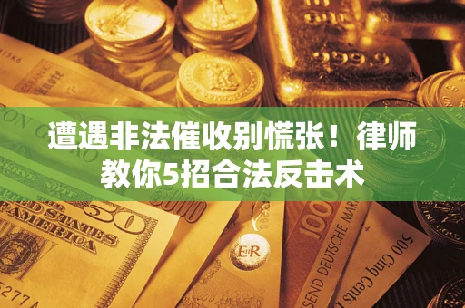 济南遭遇非法催收别慌张！律师教你5招合法反击术