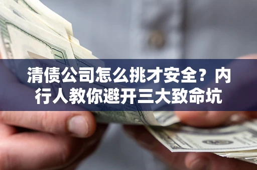济南清债公司怎么挑才安全?内行人教你避开三大致命坑 济南清债公司怎么挑才安全?内行人教你避开三大致命坑