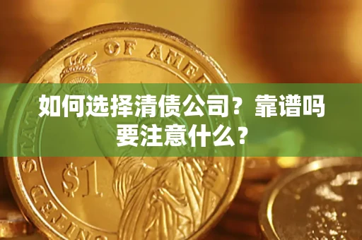 济南如何选择清债公司？靠谱吗要注意什么？
