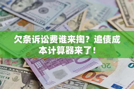 济南欠条诉讼费谁来掏？追债成本计算器来了！