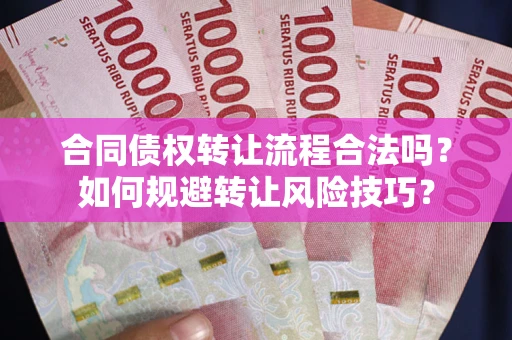 济南合同债权转让流程合法吗？如何规避转让风险技巧？