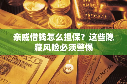 济南亲戚借钱怎么担保？这些隐藏风险必须警惕