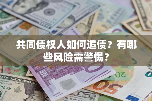 济南共同债权人如何追债？有哪些风险需警惕？