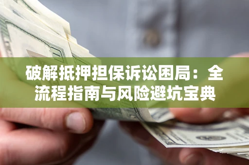 济南破解抵押担保诉讼困局:全流程指南与风险避坑宝典 济南破解抵押担保诉讼困局:全流程指南与风险避坑宝典