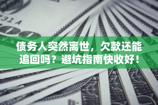 济南债务人突然离世，欠款还能追回吗？避坑指南快收好！