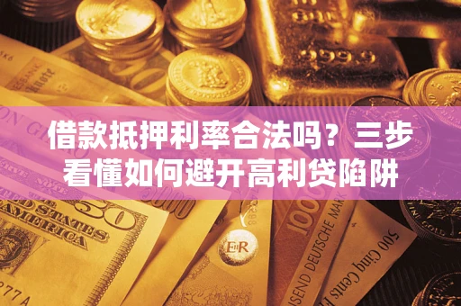 济南借款抵押利率合法吗？三步看懂如何避开高利贷陷阱