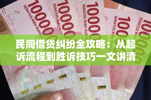济南民间借贷纠纷全攻略：从起诉流程到胜诉技巧一文讲清