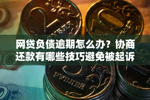 济南网贷负债逾期怎么办？协商还款有哪些技巧避免被起诉？