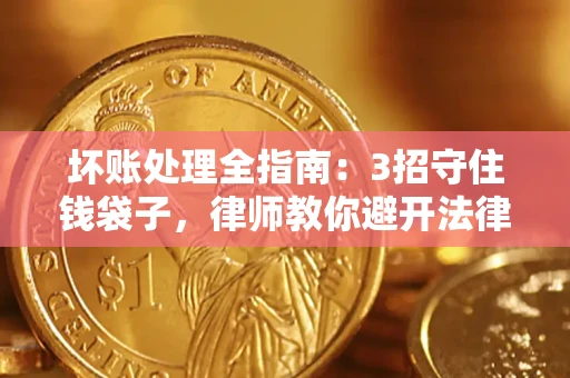 济南坏账处理全指南：3招守住钱袋子，律师教你避开法律雷区