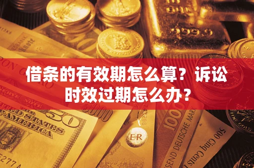 济南借条的有效期怎么算？诉讼时效过期怎么办？
