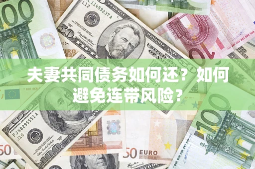 济南夫妻共同债务如何还？如何避免连带风险？