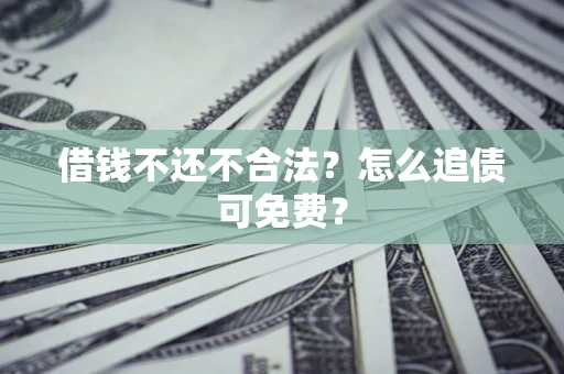 济南借钱不还不合法？怎么追债可免费？