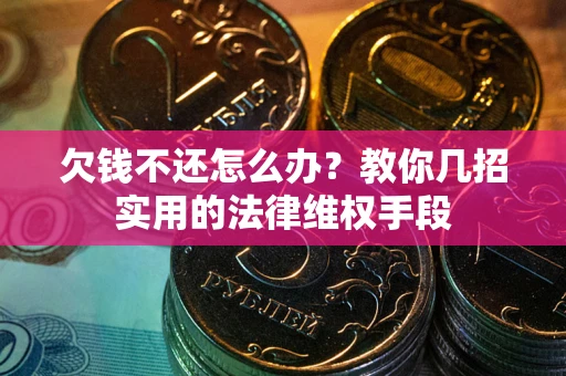 济南欠钱不还怎么办？教你几招实用的法律维权手段