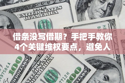 济南借条没写借期？手把手教你4个关键维权要点，避免人财两空