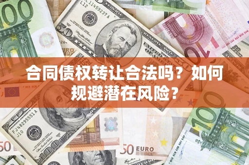 济南合同债权转让合法吗?如何规避潜在风险? 济南合同债权转让合法吗?如何规避潜在风险?