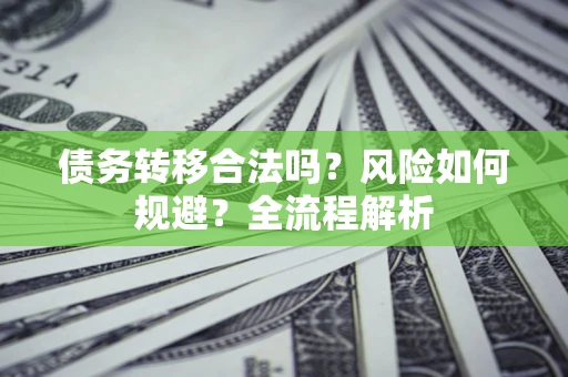 济南债务转移合法吗？风险如何规避？全流程解析