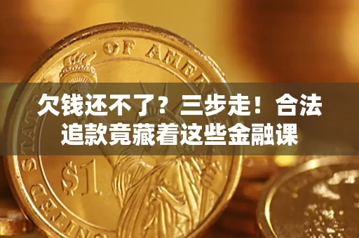 济南欠钱还不了？三步走！合法追款竟藏着这些金融课
