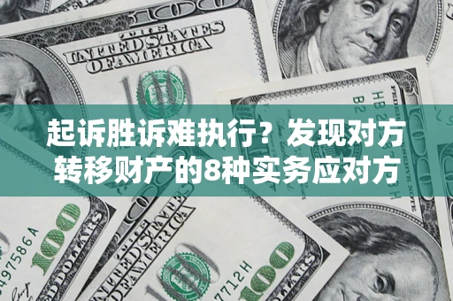 济南起诉胜诉难执行？发现对方转移财产的8种实务应对方案