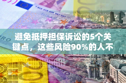 济南避免抵押担保诉讼的5个关键点，这些风险90%的人不知道！