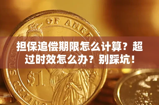 济南担保追偿期限怎么计算？超过时效怎么办？别踩坑！