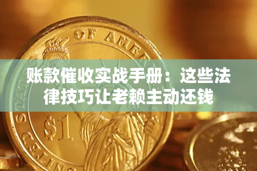 济南账款催收实战手册：这些法律技巧让老赖主动还钱