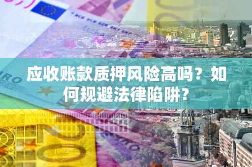 济南应收账款质押风险高吗？如何规避法律陷阱？